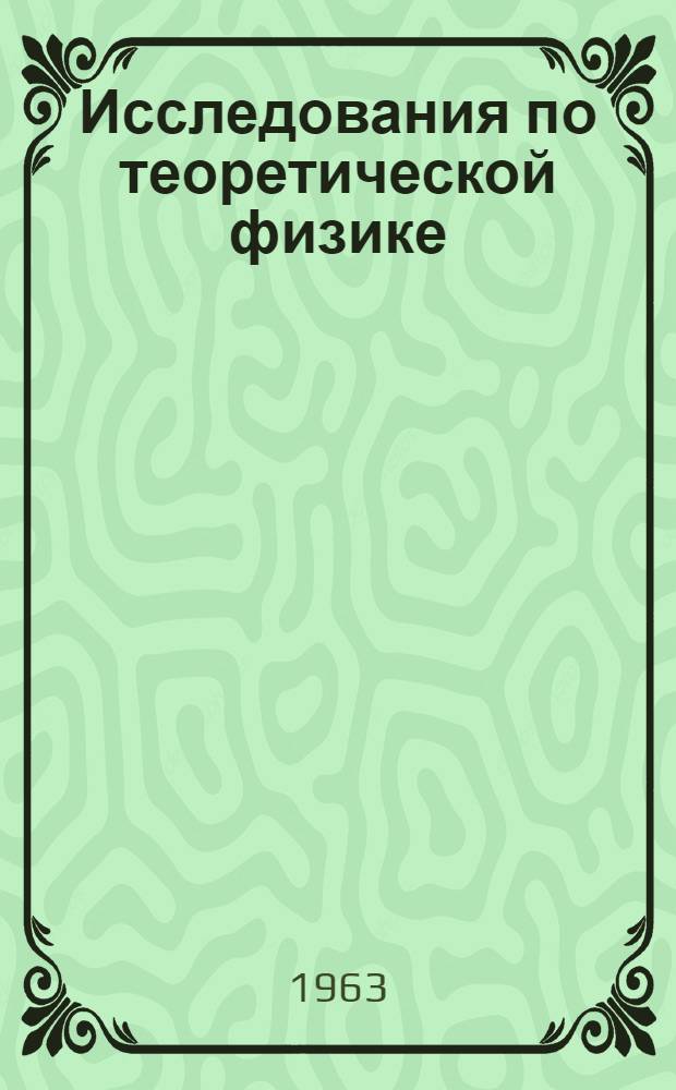 Исследования по теоретической физике : Сборник статей