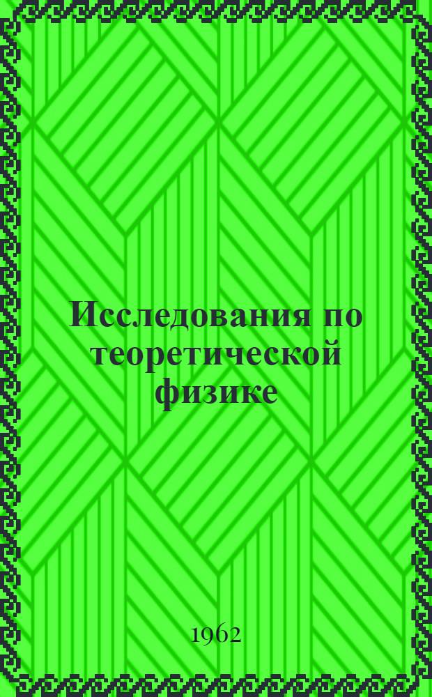 Исследования по теоретической физике : Сборник статей