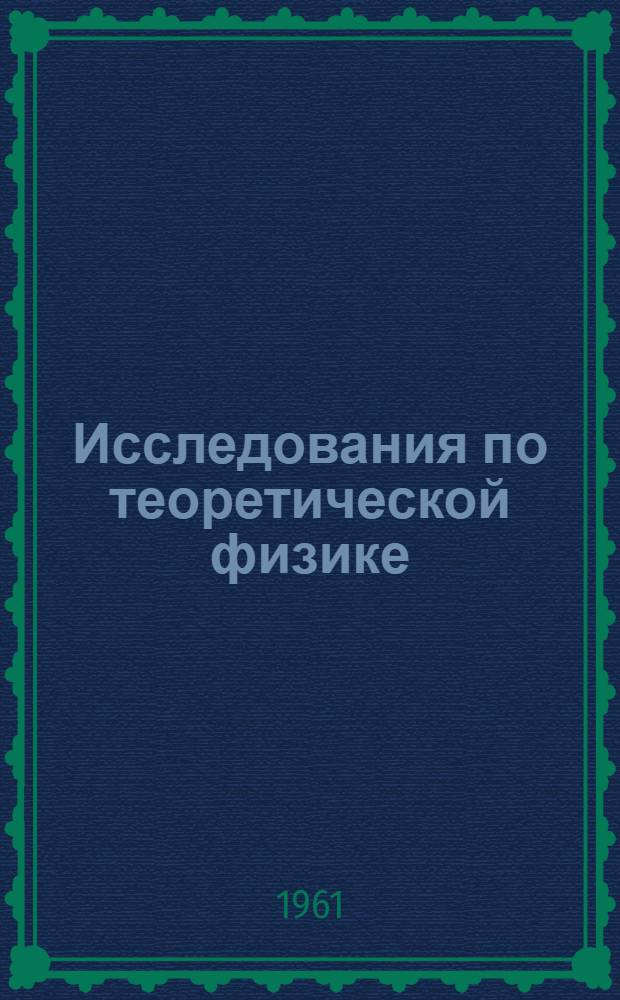 Исследования по теоретической физике : Сборник статей