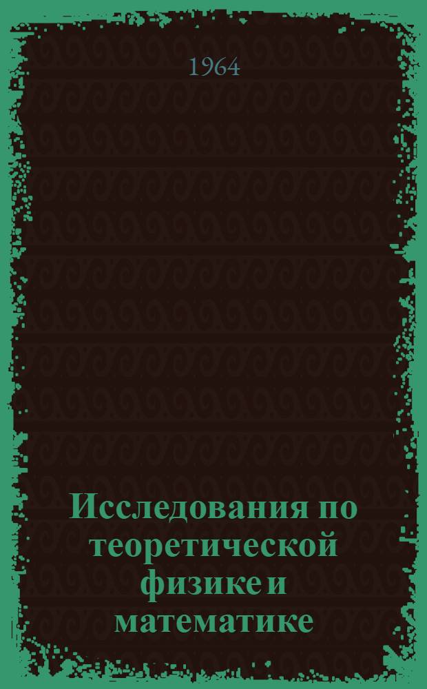 Исследования по теоретической физике и математике : Сборник статей