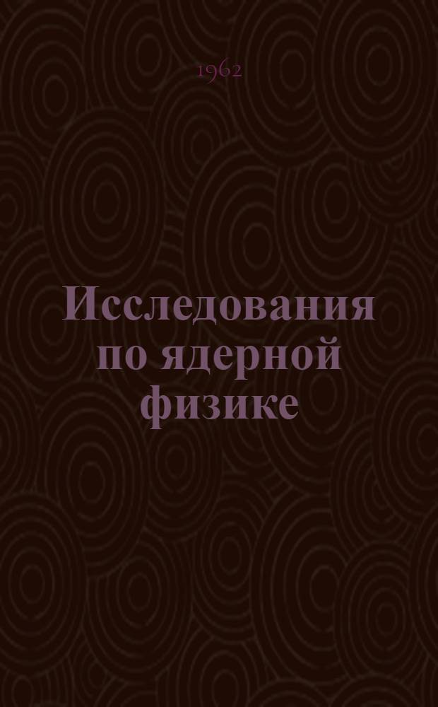 Исследования по ядерной физике : Сборник статей