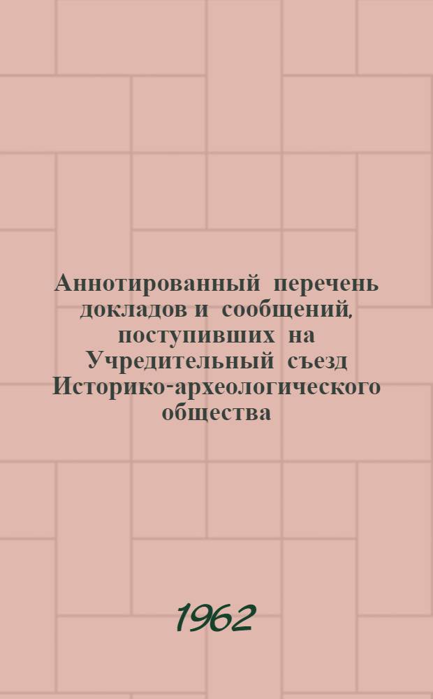 Аннотированный перечень докладов и сообщений, поступивших на Учредительный съезд Историко-археологического общества