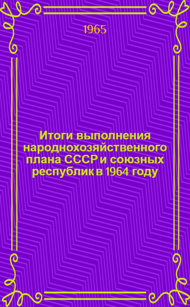 Итоги выполнения народнохозяйственного плана СССР и союзных республик в 1964 году : (Сообщения ЦСУ СССР и ЦСУ союзных республик)