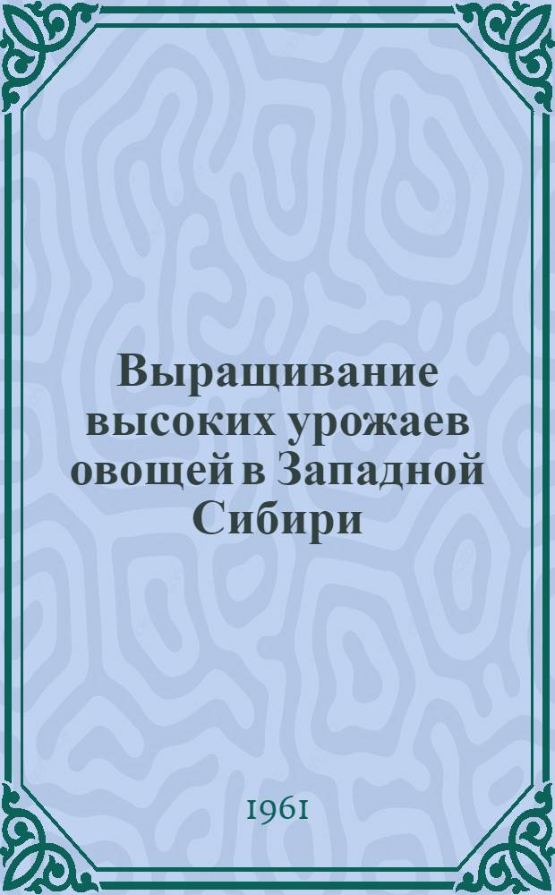 Выращивание высоких урожаев овощей в Западной Сибири