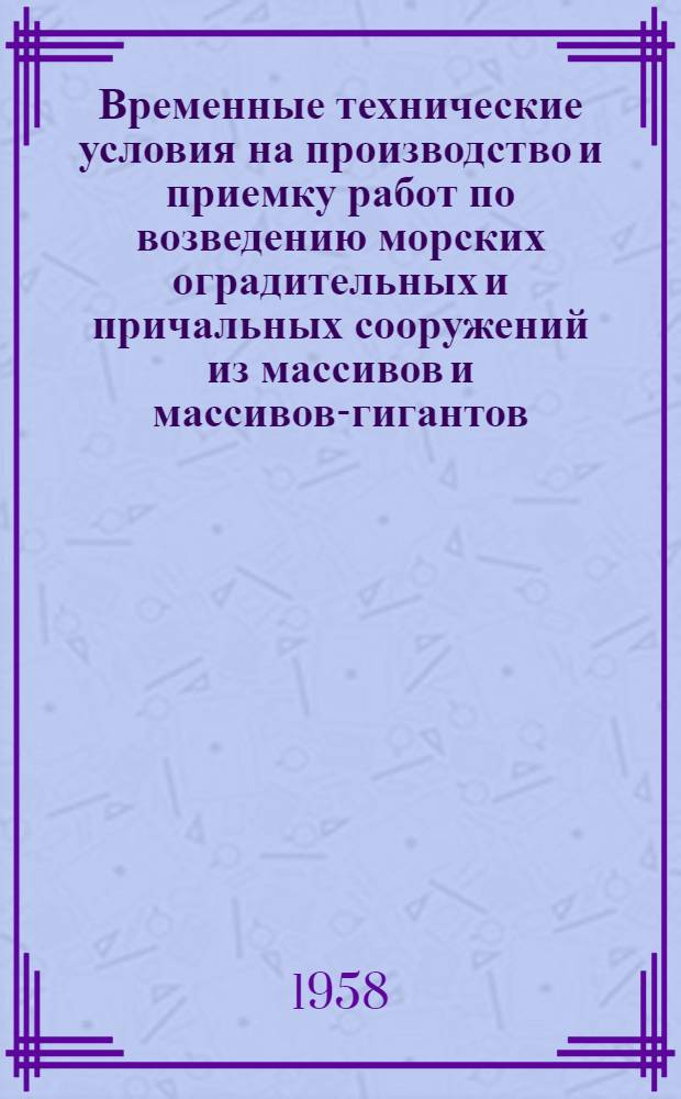 Временные технические условия на производство и приемку работ по возведению морских оградительных и причальных сооружений из массивов и массивов-гигантов : (Проект)
