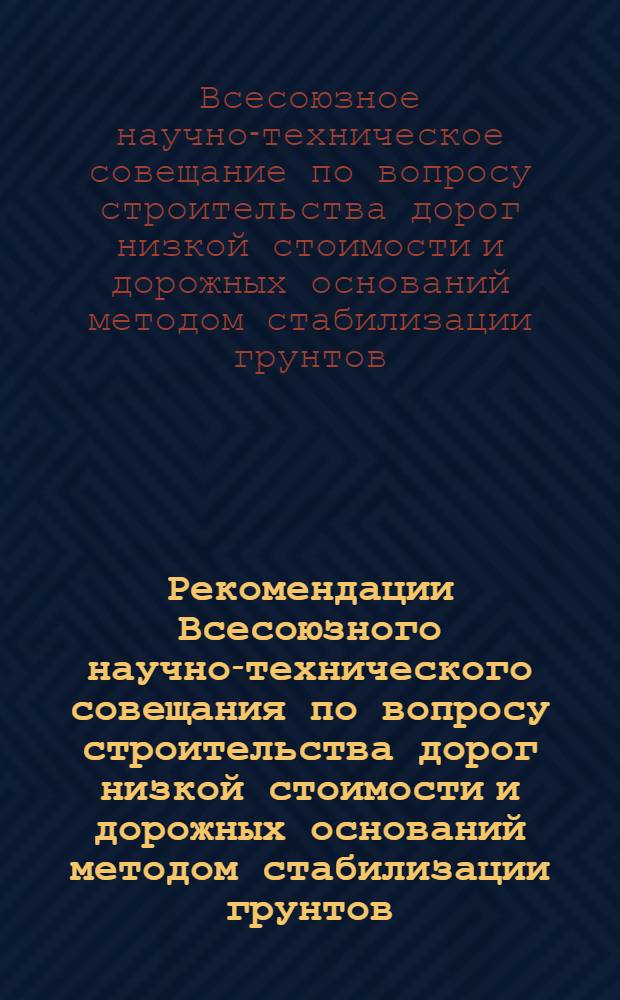 Рекомендации Всесоюзного научно-технического совещания по вопросу строительства дорог низкой стоимости и дорожных оснований методом стабилизации грунтов, применения продуктов и отходов химической промышленности в строительстве и при эксплуатации автомобильных дорог. Алма-Ата, 24-27 ноября 1964 г.