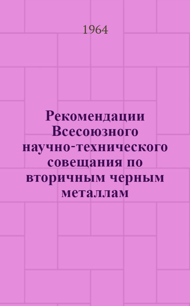 Рекомендации Всесоюзного научно-технического совещания по вторичным черным металлам. г. Липецк. 1964; Постановление об итогах проведения Всесоюзного научно-технического совещания... / Гос. ком. по черной и цвет. металлургии при Госплане СССР. ЦК Профсоюза рабочих металлургич. пром-сти. Науч.-техн. о-во черной металлургии. Центр. науч.-исслед. ин-т информации и техн.-экон. исследований черной металлургии