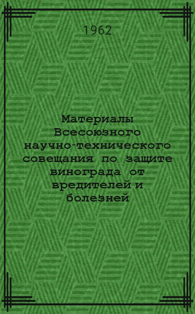 Материалы Всесоюзного научно-технического совещания по защите винограда от вредителей и болезней. (4-7 сентября 1961 г.)
