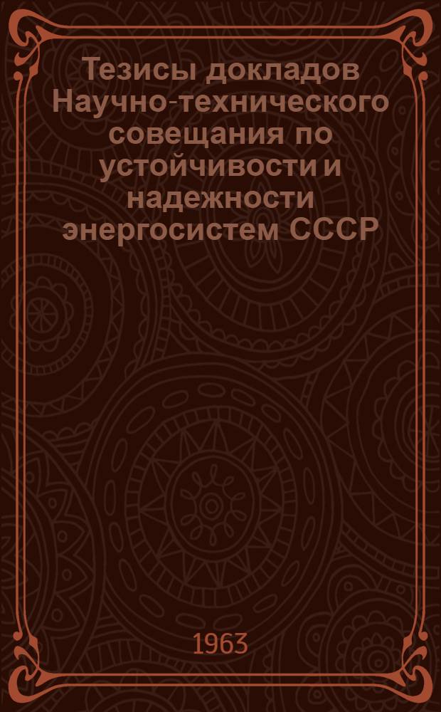 Тезисы докладов Научно-технического совещания по устойчивости и надежности энергосистем СССР. 4-6 июня 1963 г.