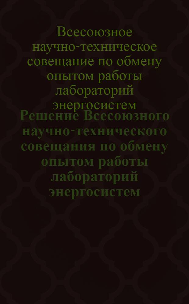 Решение Всесоюзного научно-технического совещания по обмену опытом работы лабораторий энергосистем. 17-20 ноября 1959 г.