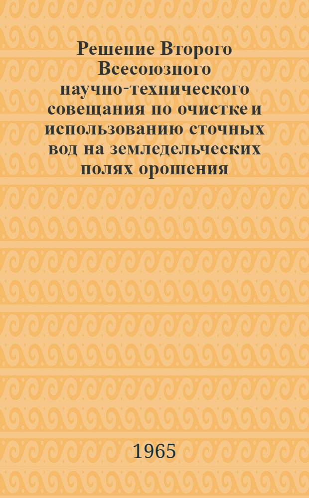 Решение Второго Всесоюзного научно-технического совещания по очистке и использованию сточных вод на земледельческих полях орошения. [15-18 июня 1965 г.]