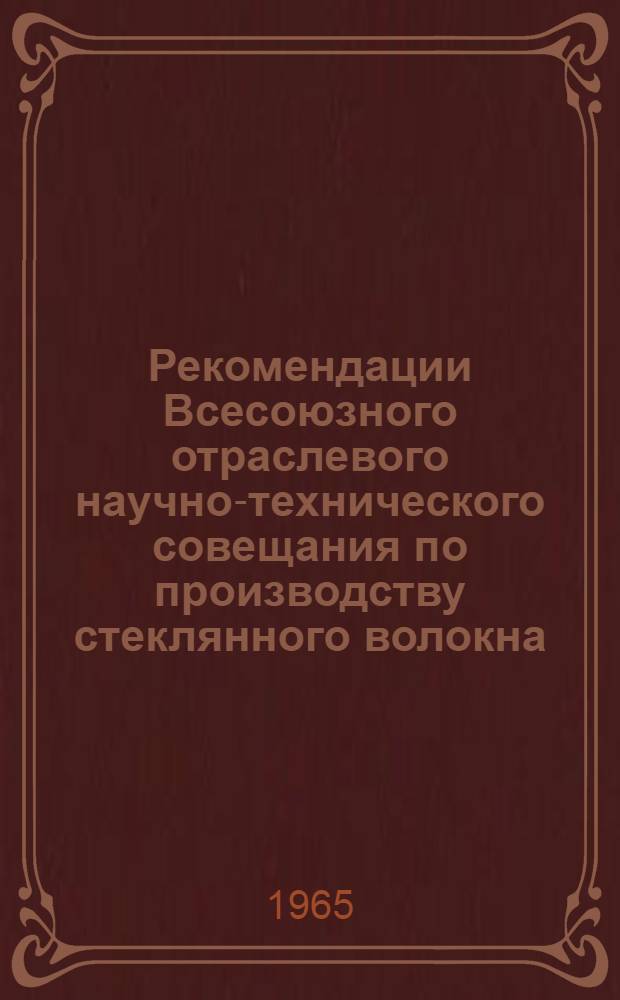 Рекомендации Всесоюзного отраслевого научно-технического совещания по производству стеклянного волокна. (г. Полоцк, 25-28 ноября 1964 г.)