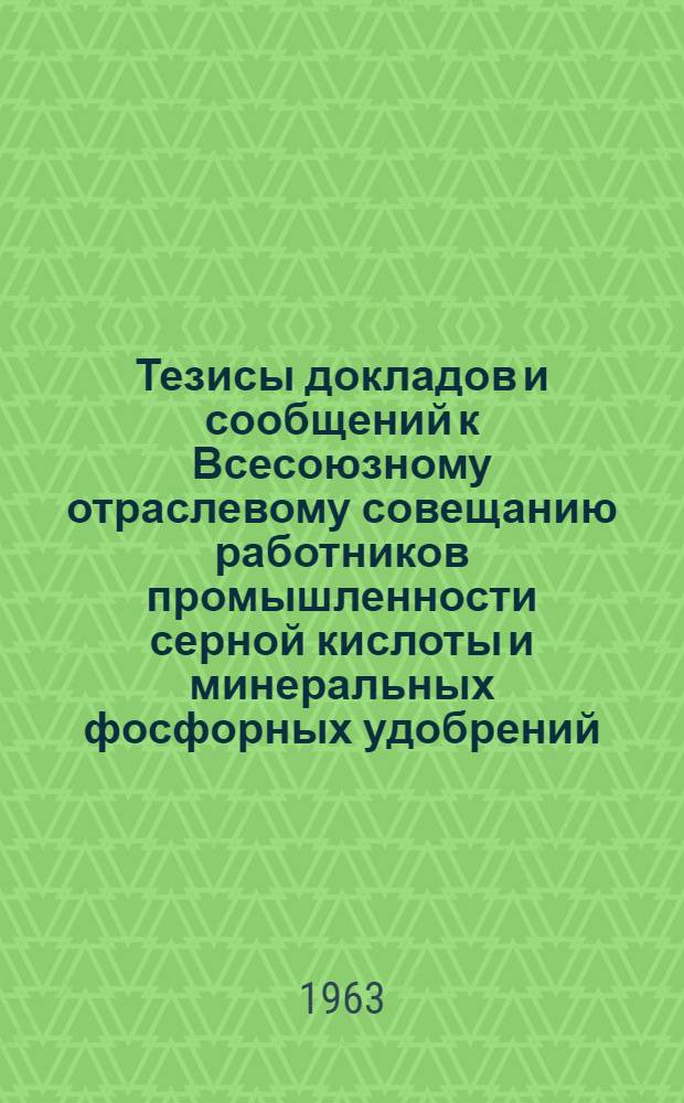 Тезисы докладов и сообщений к Всесоюзному отраслевому совещанию работников промышленности серной кислоты и минеральных фосфорных удобрений