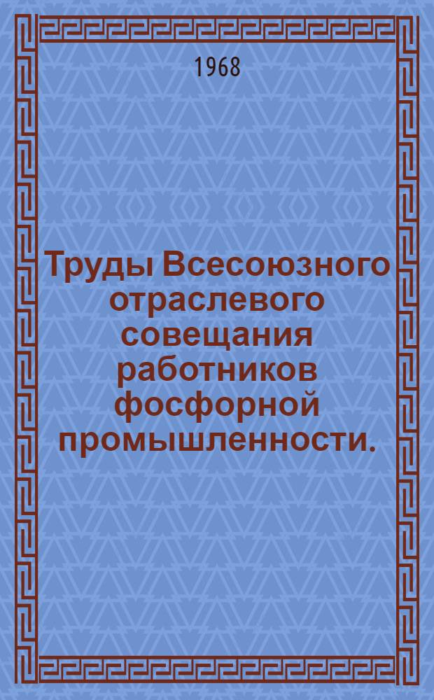 Труды Всесоюзного отраслевого совещания работников фосфорной промышленности. (г. Чимкент. 22-24 ноября 1967 г.)