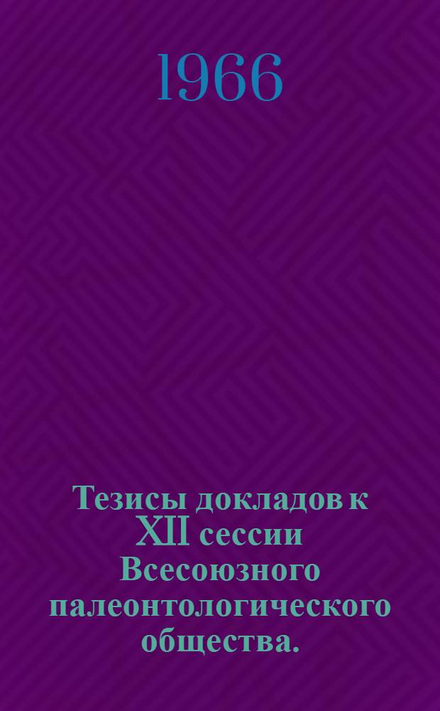 Тезисы докладов к XII сессии Всесоюзного палеонтологического общества. (24-29 января 1966 г.)