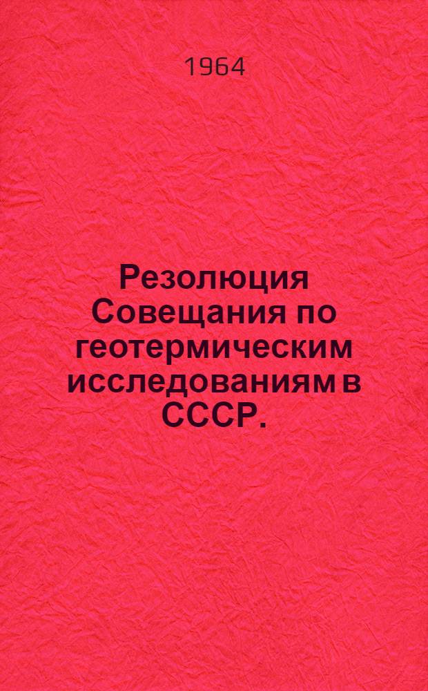 Резолюция Совещания по геотермическим исследованиям в СССР. (23-27 марта 1964 г.)