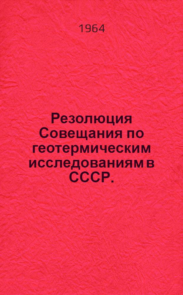 Резолюция Совещания по геотермическим исследованиям в СССР. (23-27 марта 1964 г.)