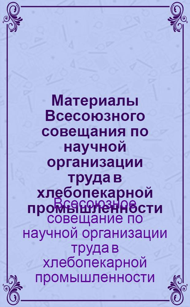 Материалы Всесоюзного совещания по научной организации труда в хлебопекарной промышленности. (Ленинград, 14-16 мая 1968 г.)