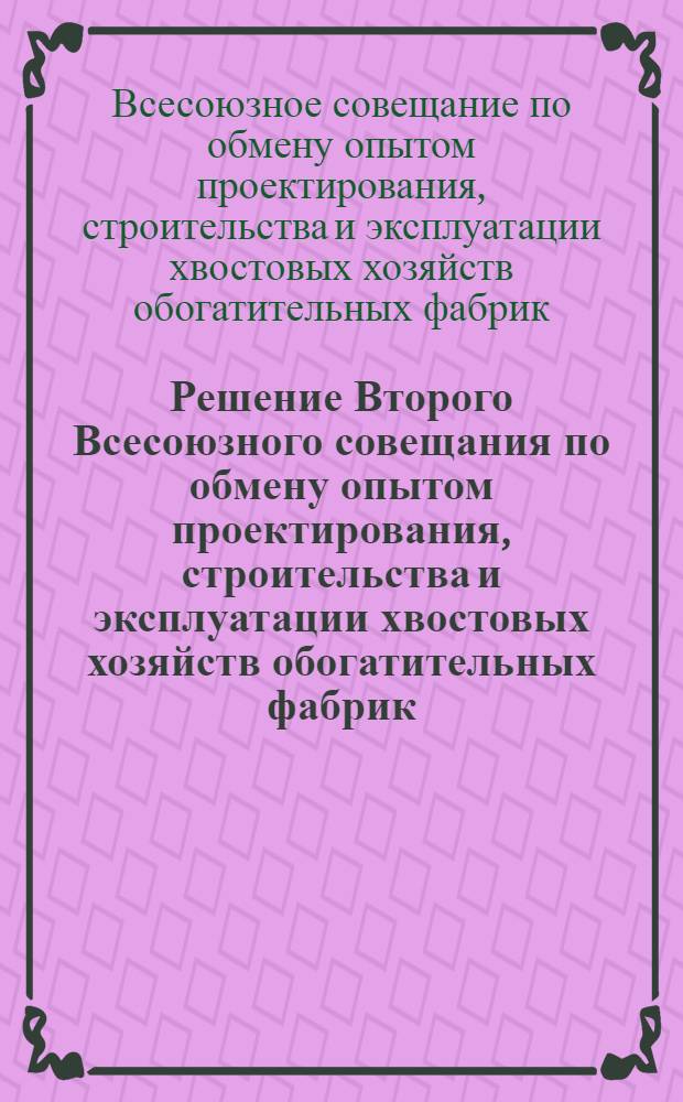 Решение Второго Всесоюзного совещания по обмену опытом проектирования, строительства и эксплуатации хвостовых хозяйств обогатительных фабрик. 4-6 июля 1961 г., Кентау