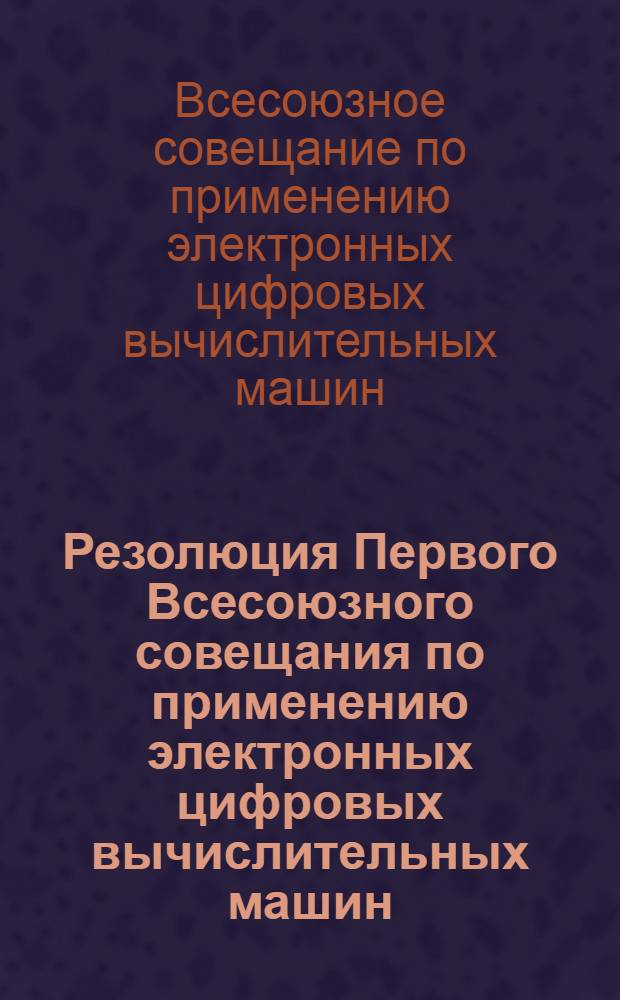 Резолюция Первого Всесоюзного совещания по применению электронных цифровых вычислительных машин (ЭЦВМ) в строительной механике. [10-14 декабря 1963 г.]