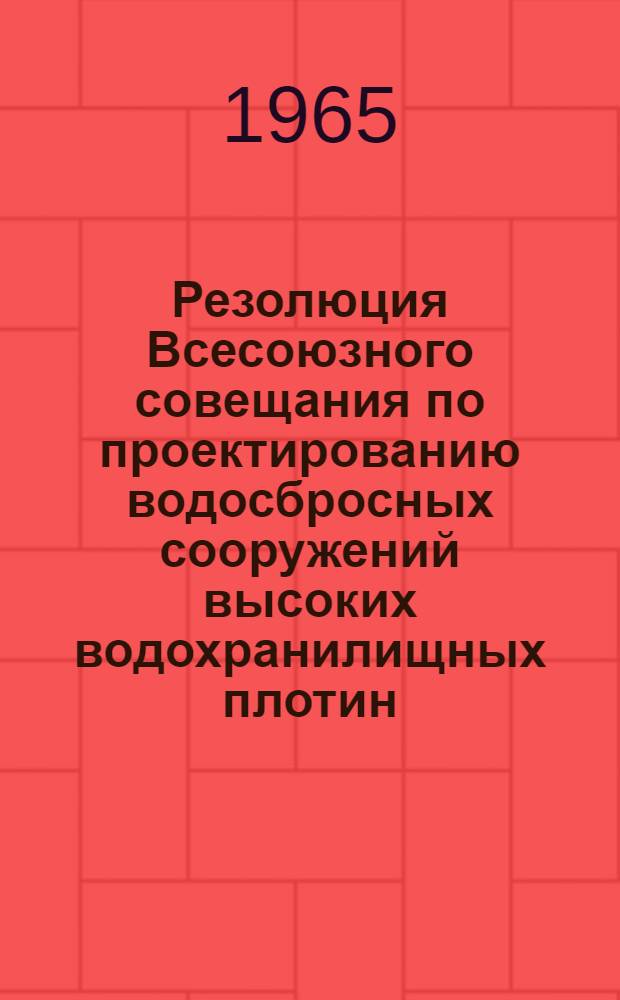 Резолюция Всесоюзного совещания по проектированию водосбросных сооружений высоких водохранилищных плотин. 26-28 января 1965 года