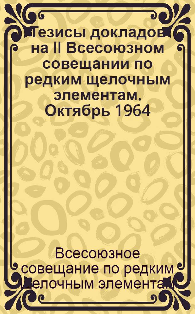 Тезисы докладов на II Всесоюзном совещании по редким щелочным элементам. Октябрь 1964