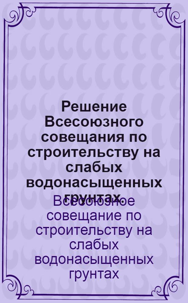 Решение Всесоюзного совещания по строительству на слабых водонасыщенных грунтах. (29 июня - 3 июля 1965 г. в Таллине)