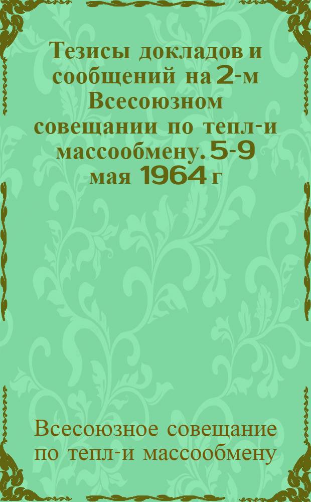 Тезисы докладов и сообщений на 2-м Всесоюзном совещании по тепло- и массообмену. 5-9 мая 1964 г., Минск