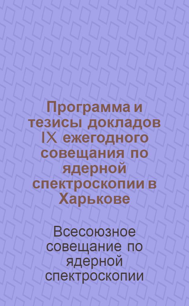 Программа и тезисы докладов IX ежегодного совещания по ядерной спектроскопии в Харькове. 26 января - 2 февраля 1959 г.