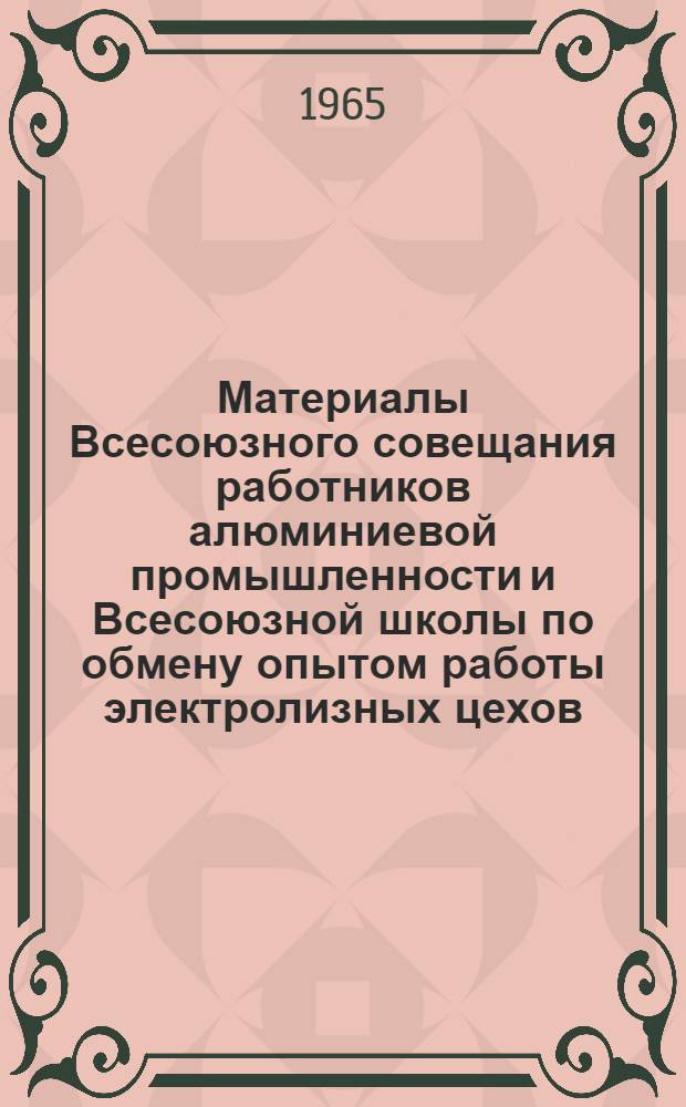 Материалы Всесоюзного совещания работников алюминиевой промышленности и Всесоюзной школы по обмену опытом работы электролизных цехов. [26-28 августа 1963 г. Краснотурьинск]