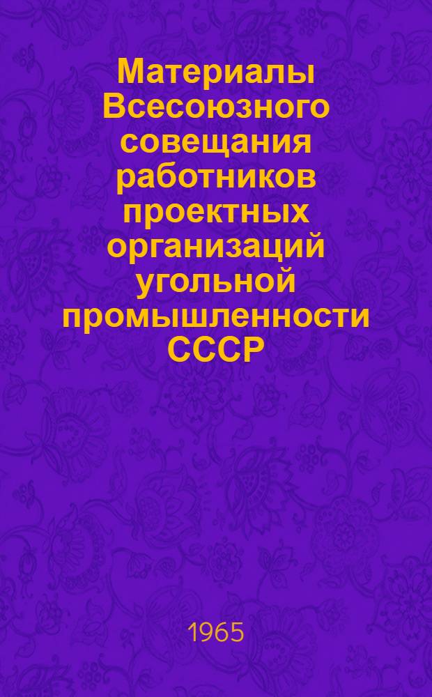 Материалы Всесоюзного совещания работников проектных организаций угольной промышленности СССР. Донецк, 22-24 марта 1965 г.