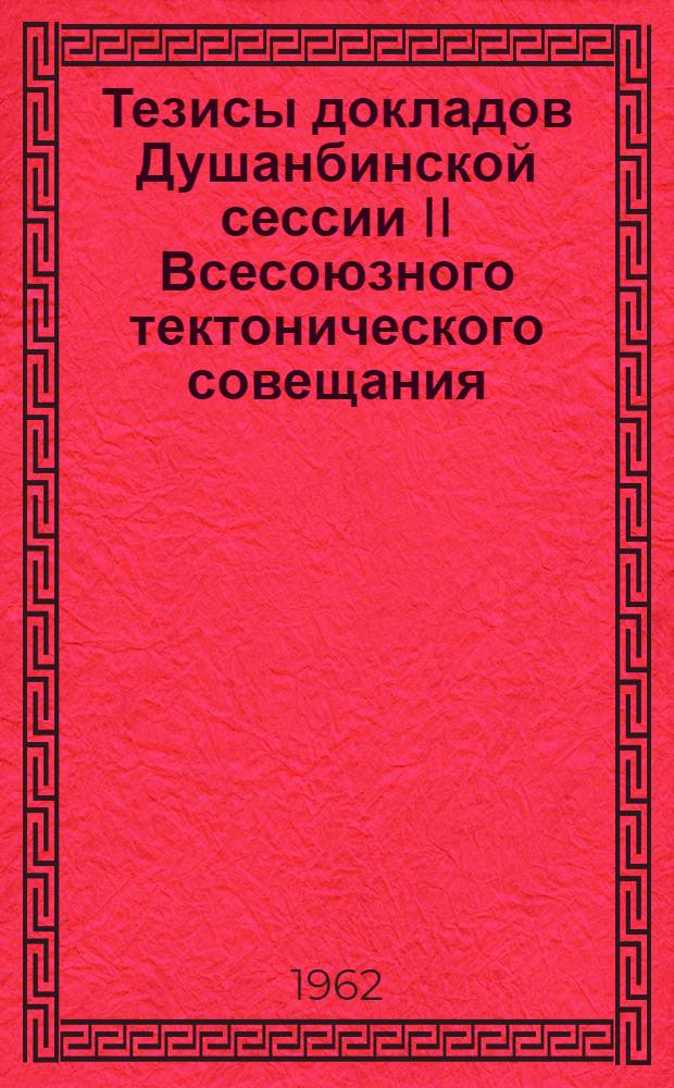Тезисы докладов Душанбинской сессии II Всесоюзного тектонического совещания