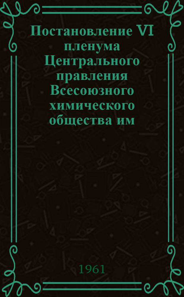 Постановление VI пленума Центрального правления Всесоюзного химического общества им. Д.И. Менделеева "О задачах общества в свете постановления XXII съезда КПСС". (29 ноября 1961 г.)