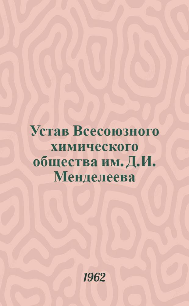 Устав Всесоюзного химического общества им. Д.И. Менделеева : Утв. 70 съездом... 28/II 1962 г