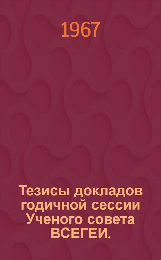 Тезисы докладов годичной сессии Ученого совета ВСЕГЕИ. (5-8 апреля 1967 г.)