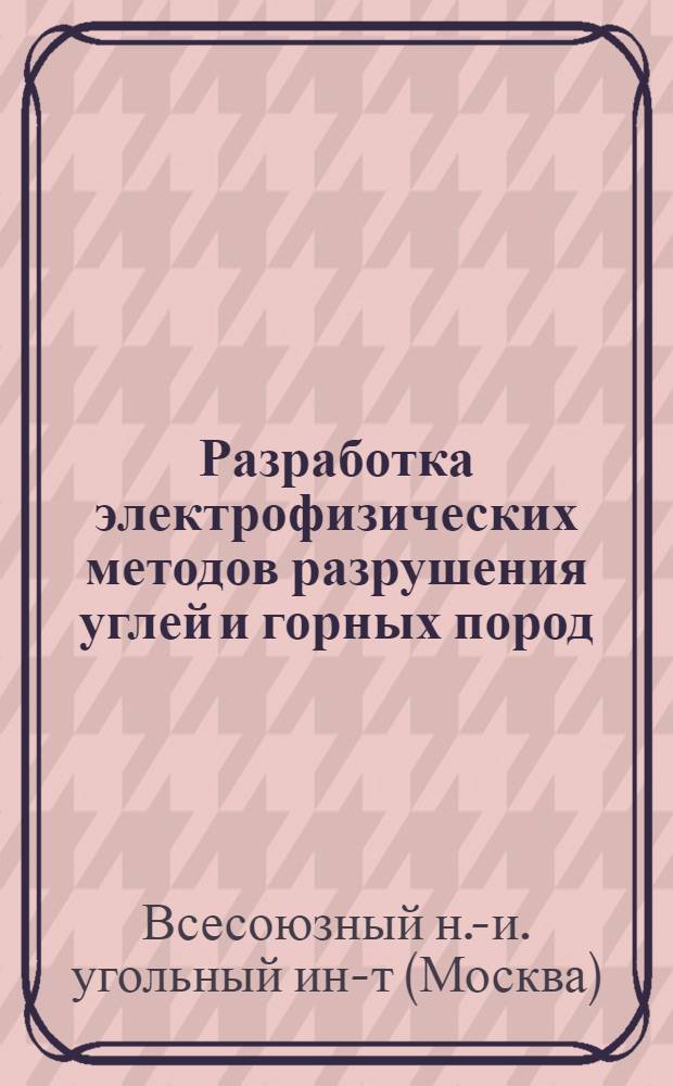 Разработка электрофизических методов разрушения углей и горных пород : Краткий науч. отчет