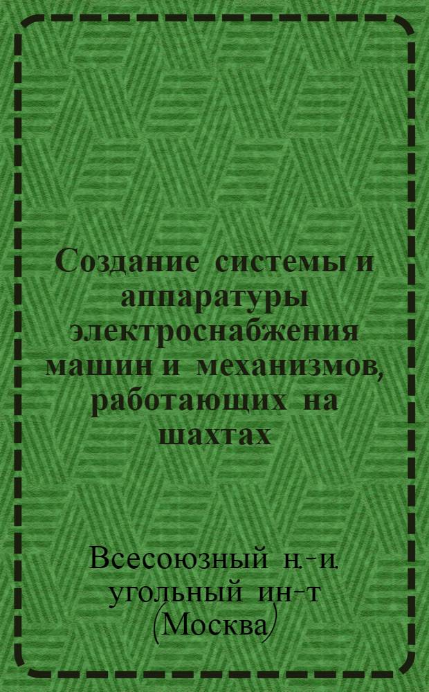 Создание системы и аппаратуры электроснабжения машин и механизмов, работающих на шахтах, особо опасных по газу и пыли : Краткий науч. отчет