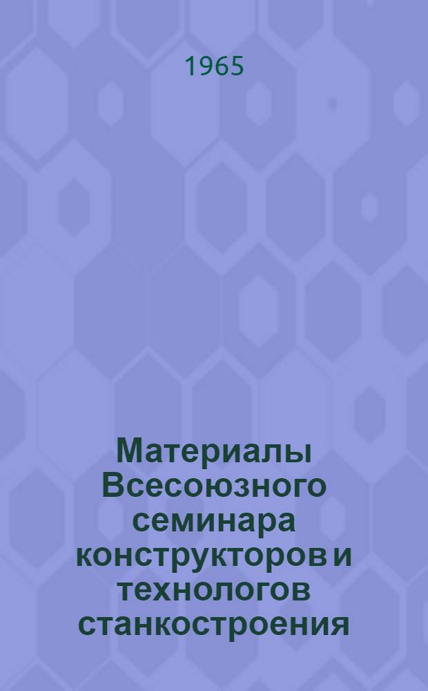 Материалы Всесоюзного семинара конструкторов и технологов станкостроения