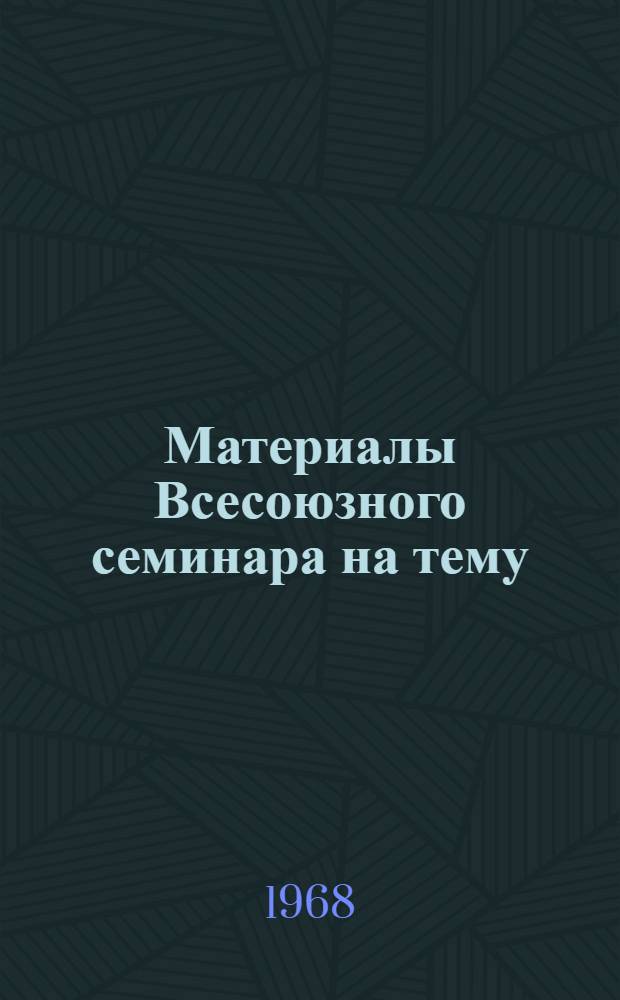 Материалы Всесоюзного семинара на тему: "Внедрение новой техники и технологии в промышленности безалкогольных напитков и минеральных вод". (Киев, 11-14 декабря 1967 г.)
