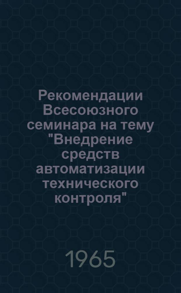 Рекомендации Всесоюзного семинара на тему "Внедрение средств автоматизации технического контроля". 13-17 октября 1964 г.
