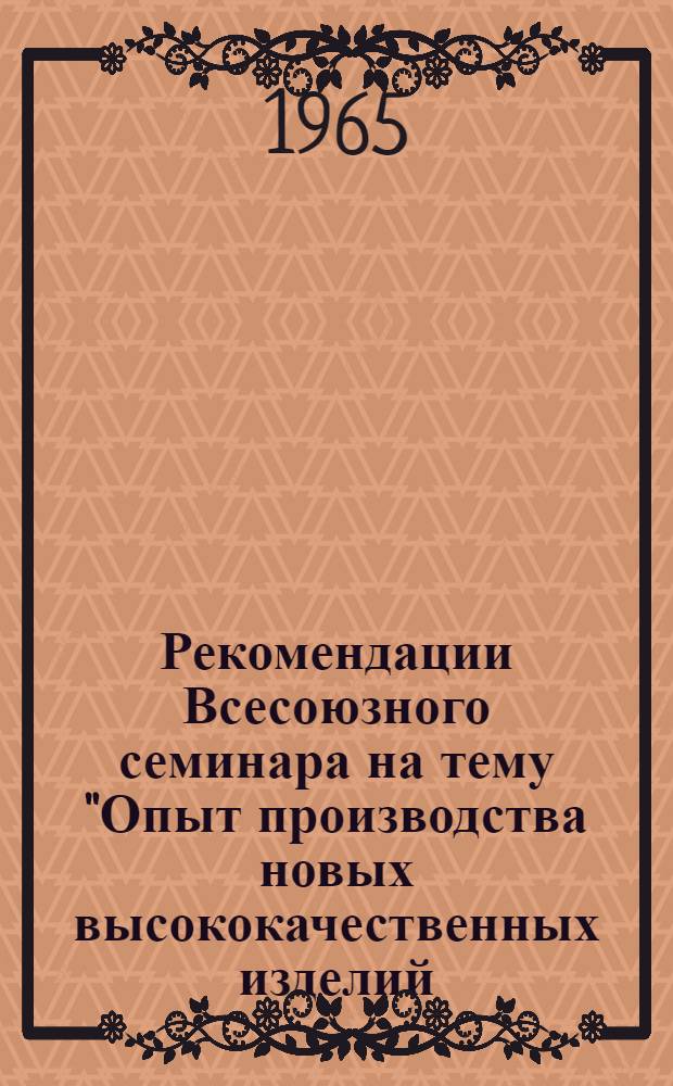 Рекомендации Всесоюзного семинара на тему "Опыт производства новых высококачественных изделий, вырабатываемых консервной промышленностью". 24-28 ноября 1964 г.