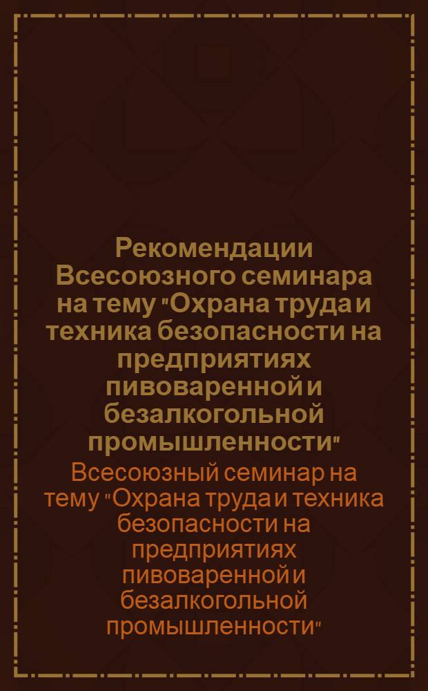 Рекомендации Всесоюзного семинара на тему "Охрана труда и техника безопасности на предприятиях пивоваренной и безалкогольной промышленности". (г. Гродно, 21-24 мая 1968 г.)