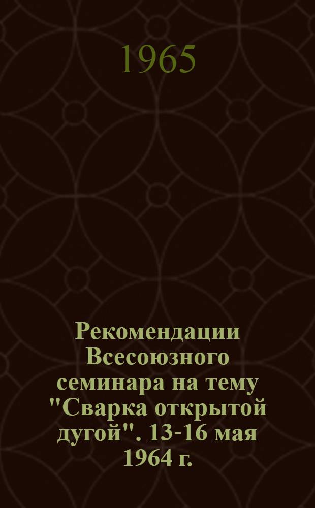 Рекомендации Всесоюзного семинара на тему "Сварка открытой дугой". 13-16 мая 1964 г.