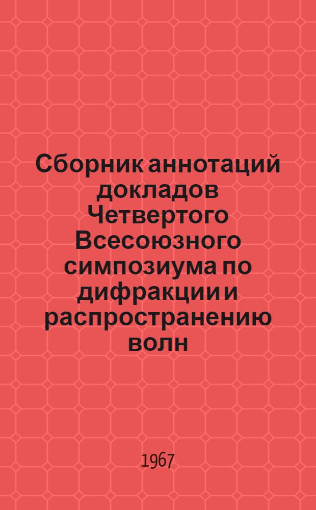 Сборник аннотаций докладов Четвертого Всесоюзного симпозиума по дифракции и распространению волн