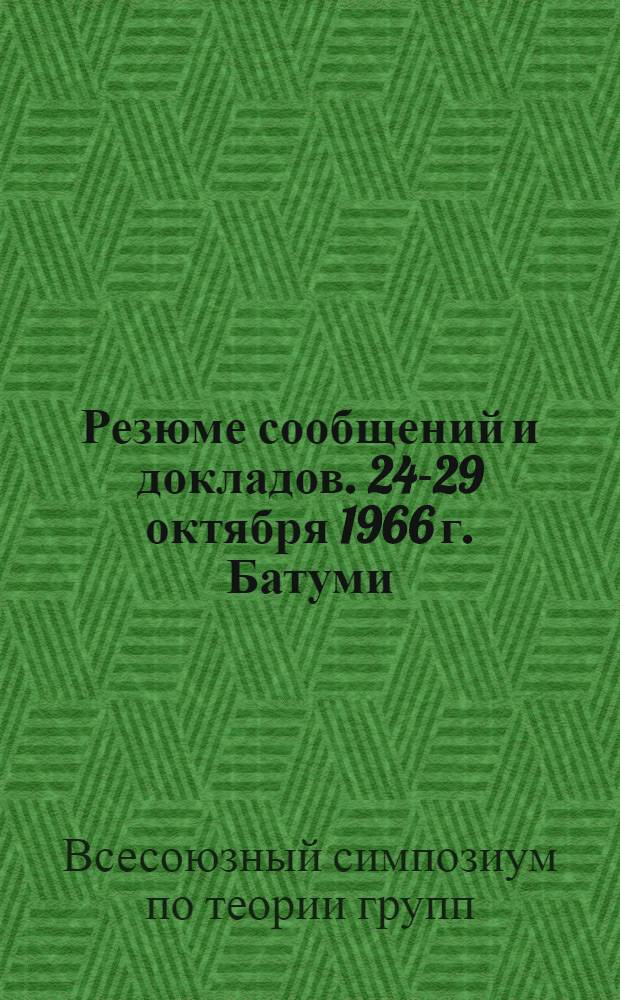 Резюме сообщений и докладов. [24-29 октября 1966 г. Батуми]