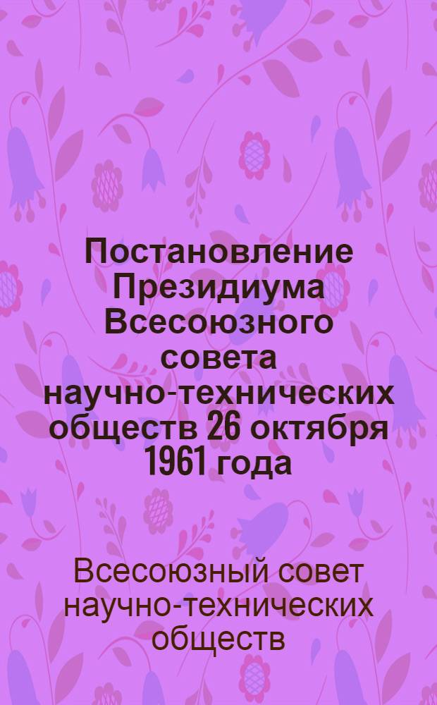 Постановление Президиума Всесоюзного совета научно-технических обществ 26 октября 1961 года. О статистическом учете и отчетности в организациях научно-технических обществ