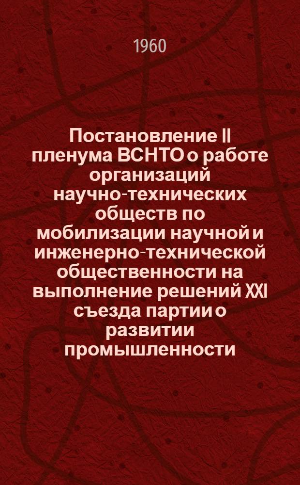 Постановление II пленума ВСНТО о работе организаций научно-технических обществ по мобилизации научной и инженерно-технической общественности на выполнение решений XXI съезда партии о развитии промышленности, транспорта, внедрении в производство новейших достижений науки и техники и о задачах обществ в связи с решениями июльского Пленума ЦК КПСС
