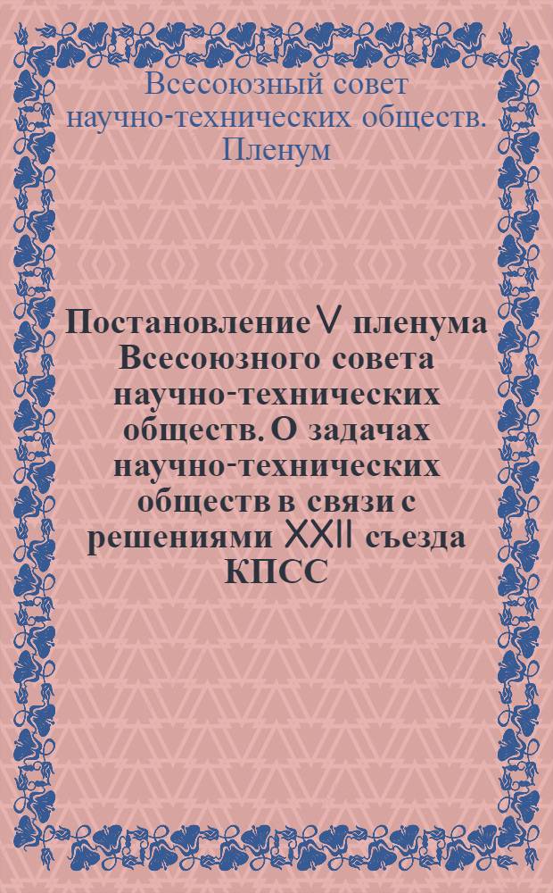 Постановление V пленума Всесоюзного совета научно-технических обществ. О задачах научно-технических обществ в связи с решениями XXII съезда КПСС