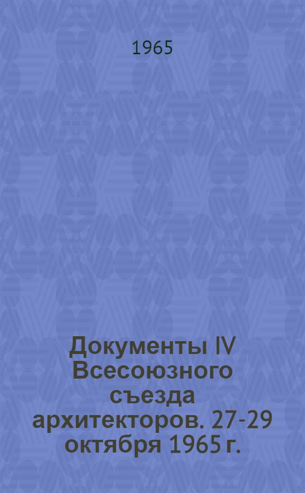 Документы IV Всесоюзного съезда архитекторов. [27-29 октября 1965 г.]