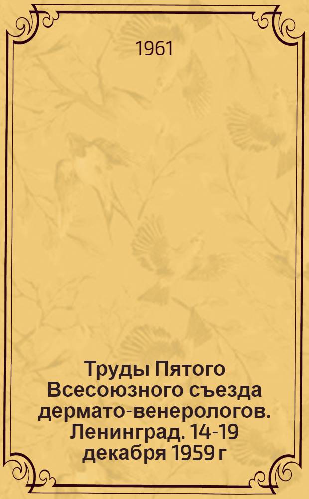 Труды Пятого Всесоюзного съезда дермато-венерологов. Ленинград. 14-19 декабря 1959 г.